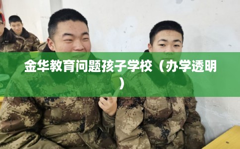 金华教育问题孩子学校（办学透明）