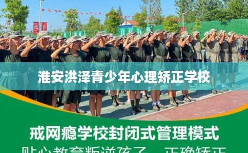 淮安洪泽青少年心理矫正学校 淮安洪泽青少年心理矫正学校