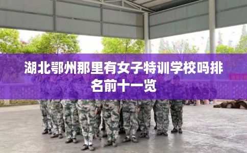 湖北鄂州那里有女子特训学校吗排名前十一览