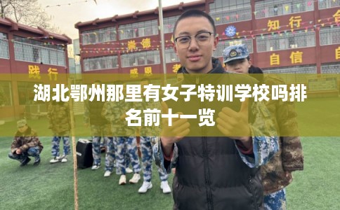 湖北鄂州那里有女子特训学校吗排名前十一览