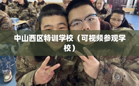中山西区特训学校（可视频参观学校）