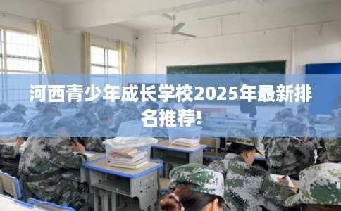 河西青少年成长学校2025年最新排名推荐! 河西青少年成长学校2025年最新排名推荐!