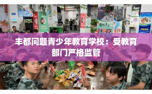 丰都问题青少年教育学校：受教育部门严格监管