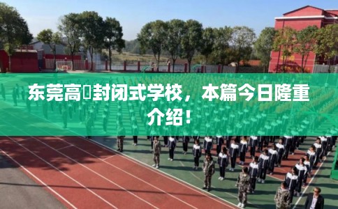 东莞高埗封闭式学校，本篇今日隆重介绍！