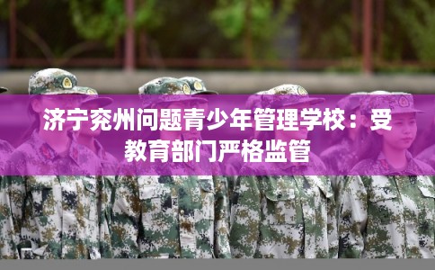 济宁兖州问题青少年管理学校：受教育部门严格监管