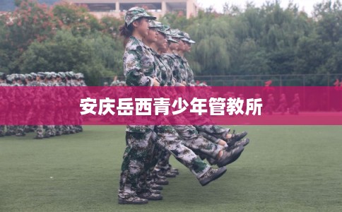 安庆岳西青少年管教所