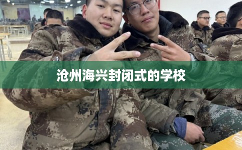 沧州海兴封闭式的学校