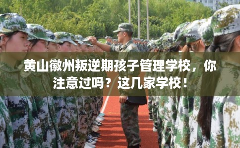 黄山徽州叛逆期孩子管理学校，你注意过吗？这几家学校！