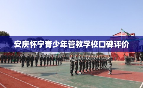 安庆怀宁青少年管教学校口碑评价