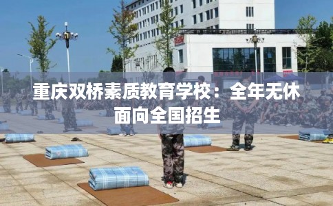 重庆双桥素质教育学校：全年无休面向全国招生
