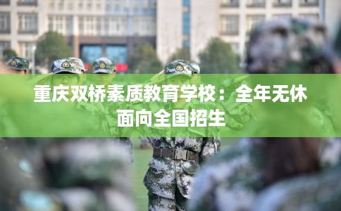重庆双桥素质教育学校：全年无休面向全国招生