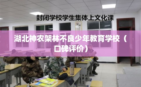 湖北神农架林不良少年教育学校(口碑评价) 湖北神农架林不良少年教育学校(口碑评价)