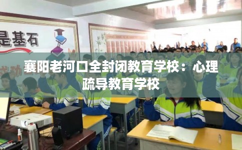 襄阳老河口全封闭教育学校：心理疏导教育学校
