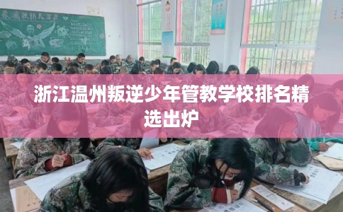 浙江温州叛逆少年管教学校排名精选出炉