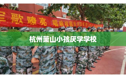 杭州萧山小孩厌学学校