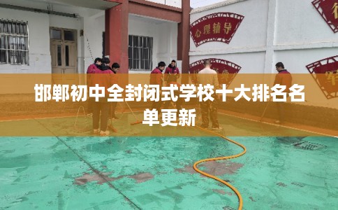 邯郸初中全封闭式学校十大排名名单更新