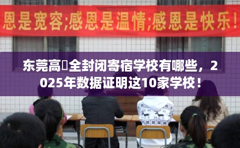 东莞高埗全封闭寄宿学校有哪些，2025年数据证明这10家学校！