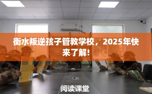 衡水叛逆孩子管教学校，2025年快来了解!