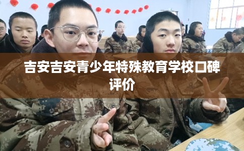 吉安吉安青少年特殊教育学校口碑评价 吉安吉安青少年特殊教育学校口碑评价