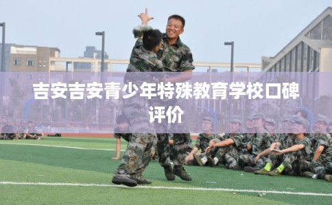 吉安吉安青少年特殊教育学校口碑评价 吉安吉安青少年特殊教育学校口碑评价