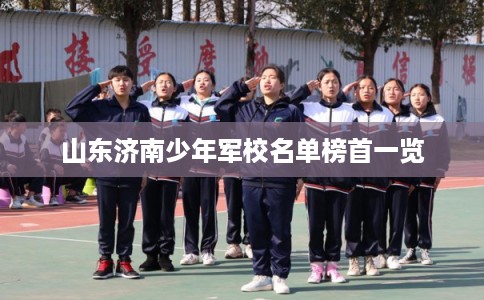 山东济南少年军校名单榜首一览