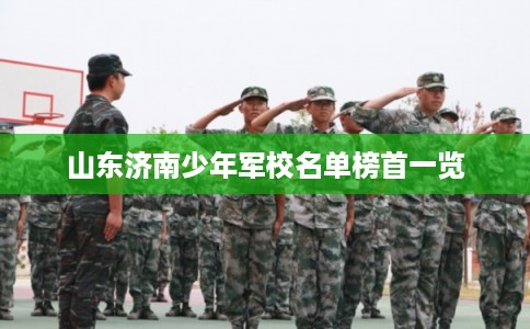 山东济南少年军校名单榜首一览