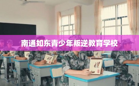 南通如东青少年叛逆教育学校
