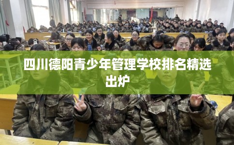 四川德阳青少年管理学校排名精选出炉