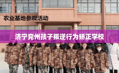 济宁兖州孩子叛逆行为矫正学校