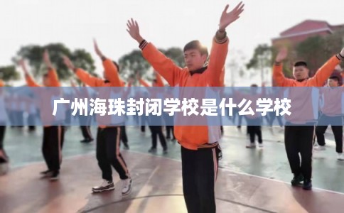 广州海珠封闭学校是什么学校