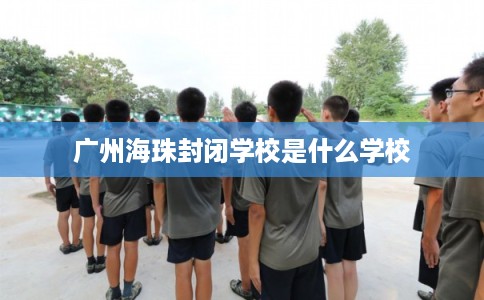 广州海珠封闭学校是什么学校