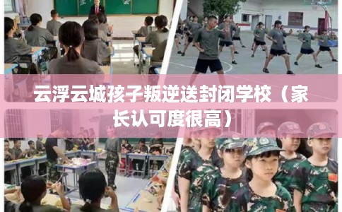 云浮云城孩子叛逆送封闭学校（家长认可度很高）