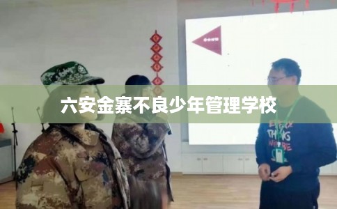 六安金寨不良少年管理学校