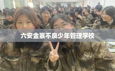 六安金寨不良少年管理学校