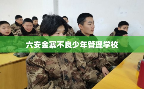六安金寨不良少年管理学校