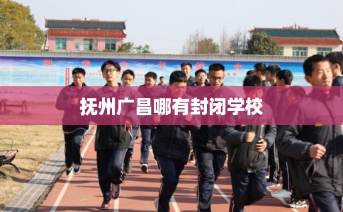 抚州广昌哪有封闭学校