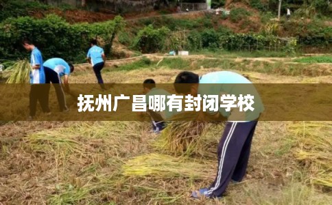 抚州广昌哪有封闭学校