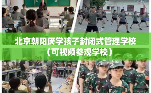 北京朝阳厌学孩子封闭式管理学校（可视频参观学校）