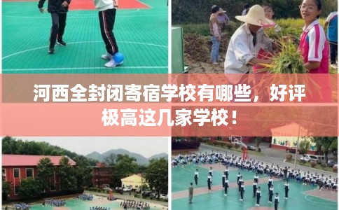 河西全封闭寄宿学校有哪些,好评极高这几家学校! 河西全封闭寄宿学校有哪些,好评极高这几家学校!