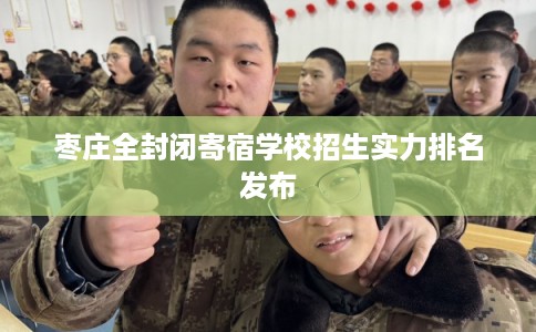 枣庄全封闭寄宿学校招生实力排名发布