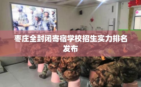 枣庄全封闭寄宿学校招生实力排名发布