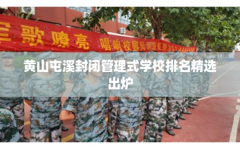 黄山屯溪封闭管理式学校排名精选出炉 黄山屯溪封闭管理式学校排名精选出炉