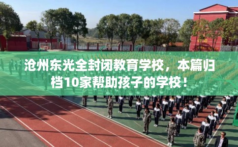 沧州东光全封闭教育学校，本篇归档10家帮助孩子的学校！
