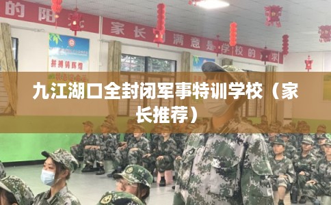 九江湖口全封闭军事特训学校（家长推荐）