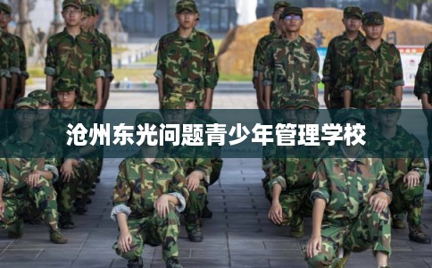 沧州东光问题青少年管理学校