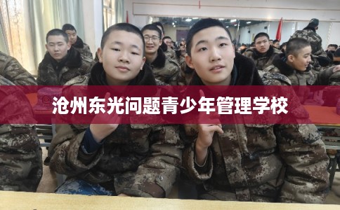沧州东光问题青少年管理学校