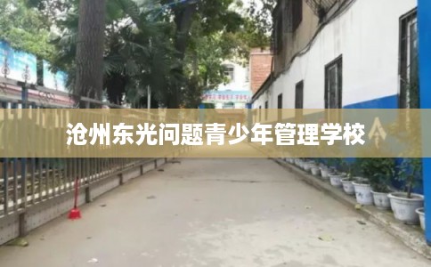 沧州东光问题青少年管理学校