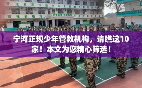 宁河正规少年管教机构，请瞧这10家！本文为您精心筛选！
