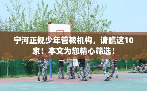 宁河正规少年管教机构，请瞧这10家！本文为您精心筛选！