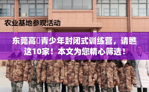 东莞高埗青少年封闭式训练营，请瞧这10家！本文为您精心筛选！